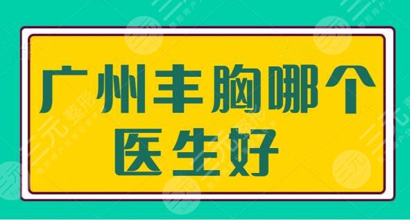 广州丰胸哪个医生好啊？郝永生、牟北平凭借独门绝技立足本地！收费贯彻透明~