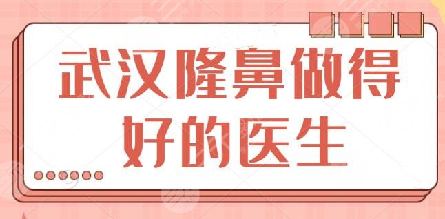 武汉隆鼻做得好的医生一甲：这些专家整形效果好，口碑名气出圈很久了！