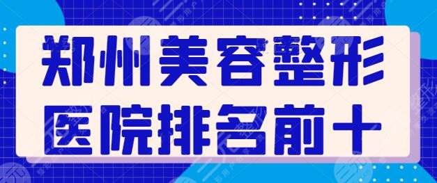 郑州美容整形医院排名前十强：郑大二附院、天后、华领品质优，报价收费合理！