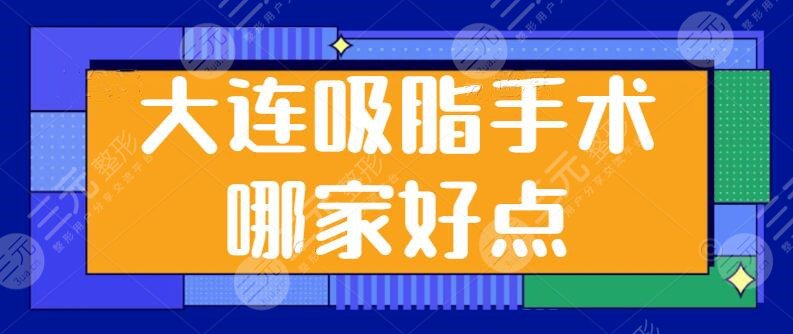 大连吸脂手术哪家好点？新华美天，艾加艾等入围前三！让你瘦身安全又放心！