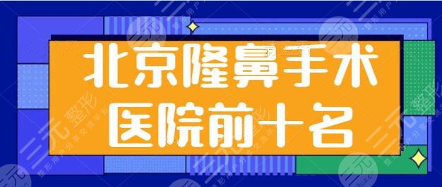 北京隆鼻手术医院前十名！TOP10高人气技术精机构任你挑！北京美莱锁定前三~