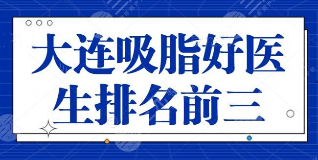 大连吸脂好的医生排名前三有哪些?宋立男、关世超主攻抽脂技术,价格也实惠!
