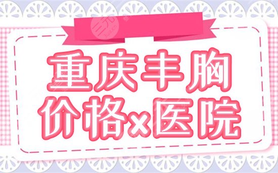 重庆自体丰胸价格多少，哪家好？新参考价及人气医院介绍，这2家可选！