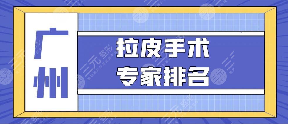 广州拉皮手术专家排名|医生哪个好？齐向东|邓健|许扬滨，价格表