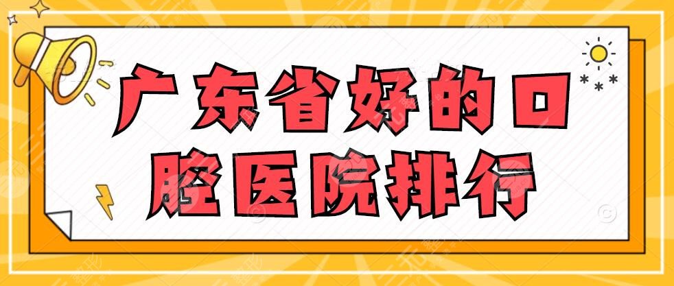 广东省好的口腔医院排行，公立+私立都有上榜，附价格表