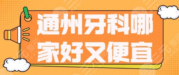 通州牙科哪家好又便宜？口腔医院排行榜，附价格表