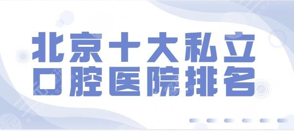 北京十大私立口腔医院排名：