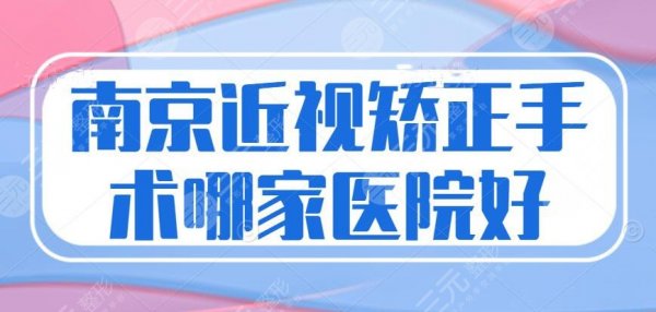 南京近视矫正手术哪家医院好？医院技术排名+价格是多少？
