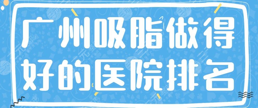 广州吸脂做得好的医院排名：海峡、广大、华美，吸脂价格表