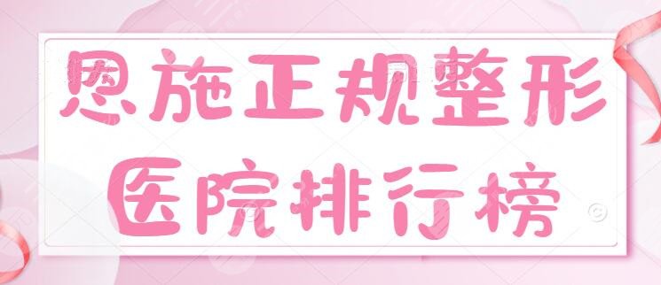 共5家!恩施正规整形医院排行榜:天后、美年华、华美,看价格表
