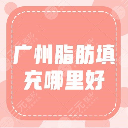 广州脂肪填充哪里好？哪个医院好？填充脸部多少钱左右？价目表