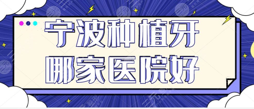 宁波种植牙哪家医院好？种植牙医院排名2025+种植牙大概多少钱一颗？