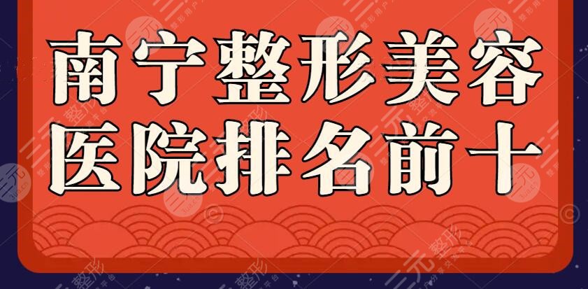 2025南宁整形美容医院排名前十位，@大家快来收藏，看到等于赚到~