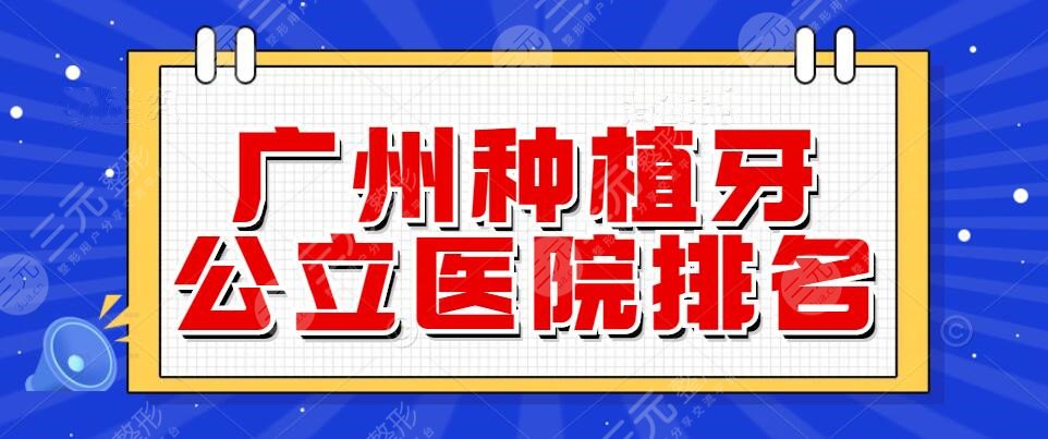 2025广州种植牙公立医院排名，哪家医院比较好？种植牙一般多少钱？