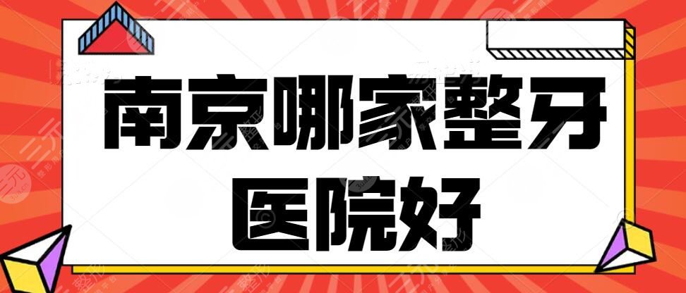 南京哪家整牙医院好？南京牙齿矫正医院排名+2025口腔项目价格表