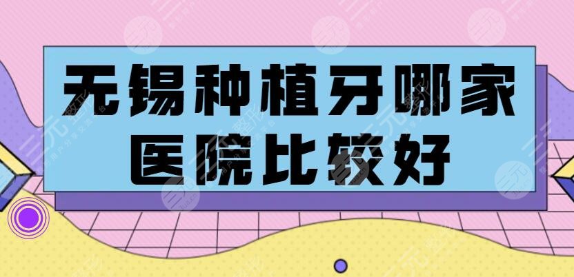 2025无锡种植牙哪家医院比较好？（排名）种植牙的价格一般是多少？