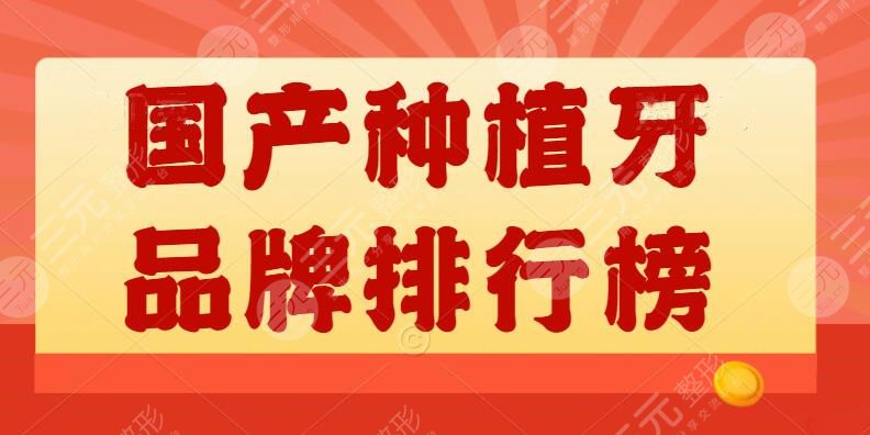 国产种植牙品牌排行榜价格表，国产PK进口，怎么选比较正确？