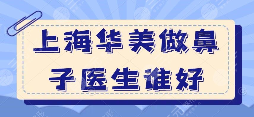 上海华美做鼻子的医生谁好？李健&叶丽萍简介|多少钱（价格表）