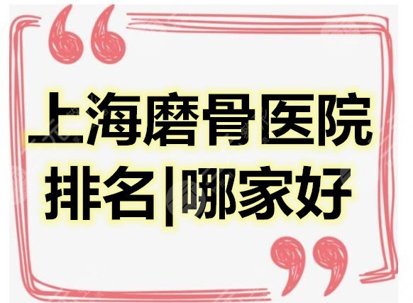 上海磨骨医院排名|哪家好？磨骨（削骨）案例|磨骨价格表明细