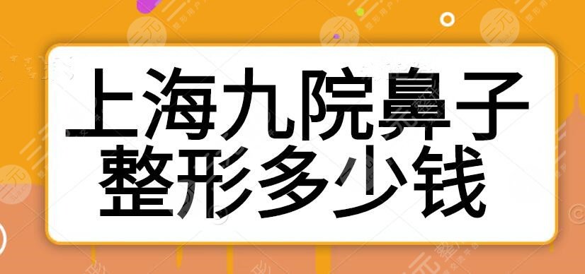 2025上海九院鼻子整形需要多少钱？价目表，隆鼻医生吴晓军+孙宝珊