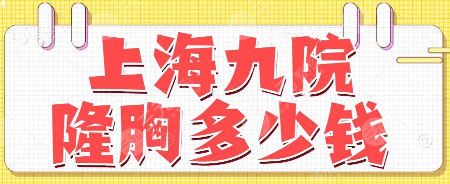 上海九院隆胸大概多少钱？2025隆胸价格表发布|李伟&何金光*医汇聚