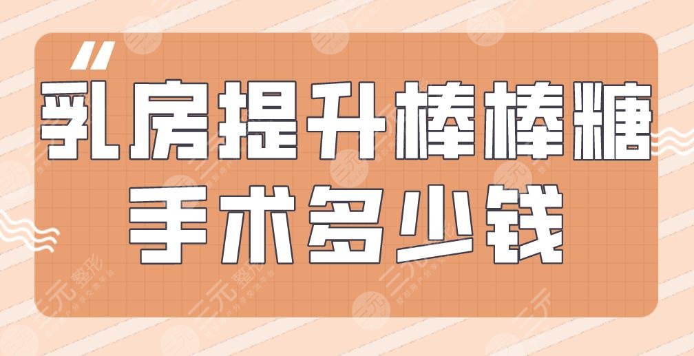 乳房提升棒棒糖手术多少钱？附胸部整形价格表+手术原理科普