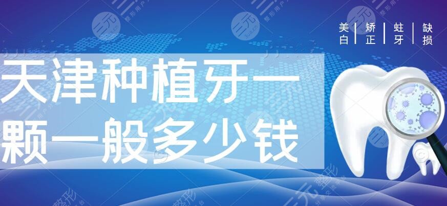 2025天津种植牙一颗一般多少钱？种植牙机构排行+价格收费明细