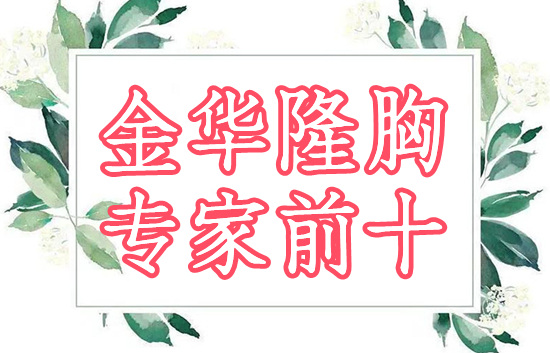 金华隆胸专家前十名榜单发布！技术经验实力测评，攻略分享~