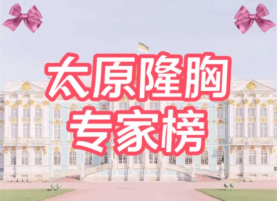 [汇总]太原隆胸专家名单！王海龙、张照日等，这5位口碑评价超高！