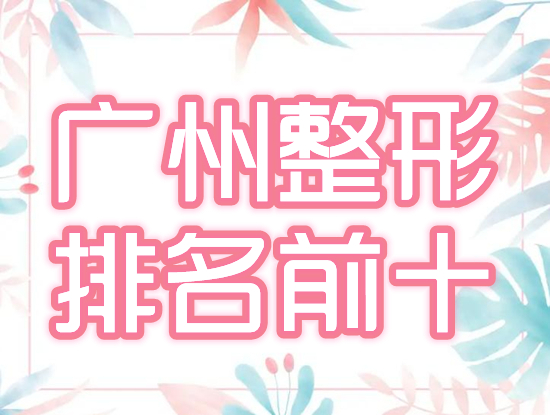 广州排名前十整形医院|曙光、中科美、可玉,口碑王炸!前五鉴赏ing~