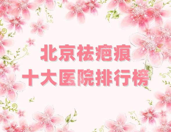 北京祛疤痕十大医院排行榜
