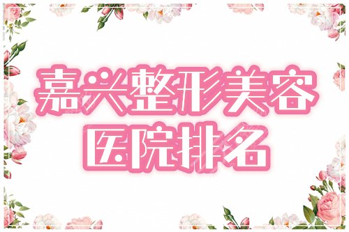 嘉兴正规美容医院哪家好？排名前四的曙光、艺星好评原因揭秘！附价格~
