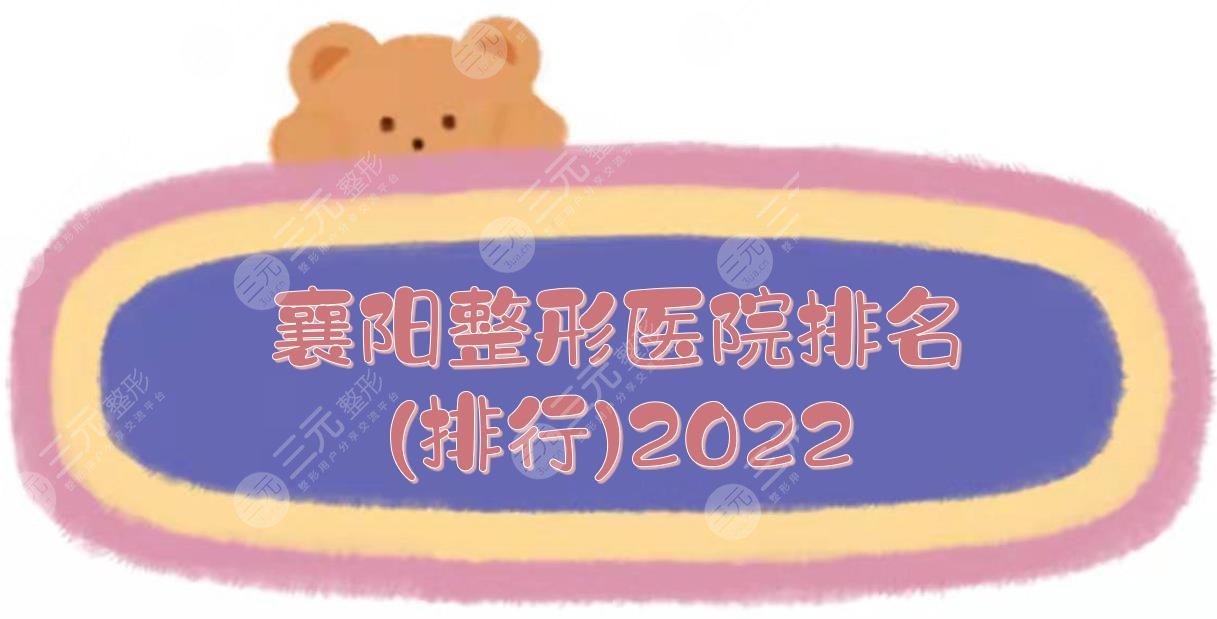 襄阳整形医院排名(排行)2025更新，韩美&华美&伊莱美等上榜！