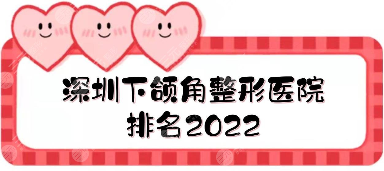 深圳下颌角医院哪家好？整形医院排名+手术费用2025！5家三甲上榜~
