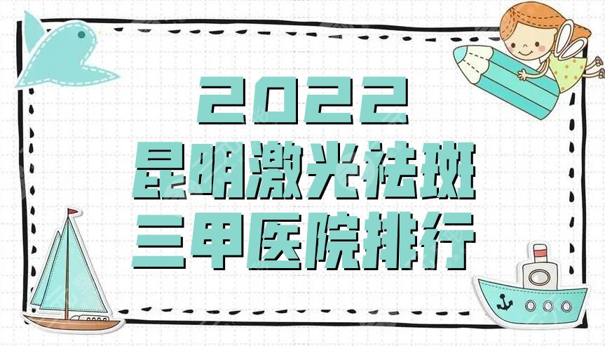 2025昆明激光祛斑三甲医院排行