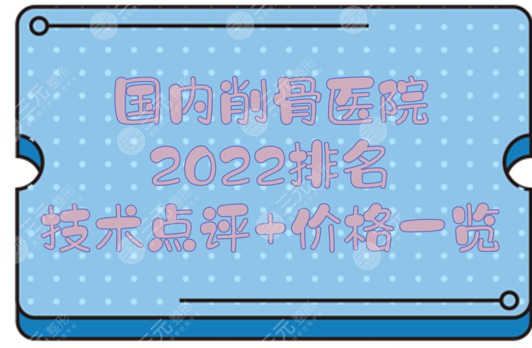 2025国内削骨医院排名|技术点评+价格一览！上海九院、北京八大处...