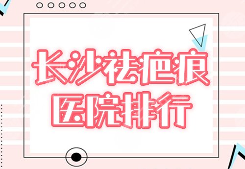 长沙祛疤痕医院排行榜