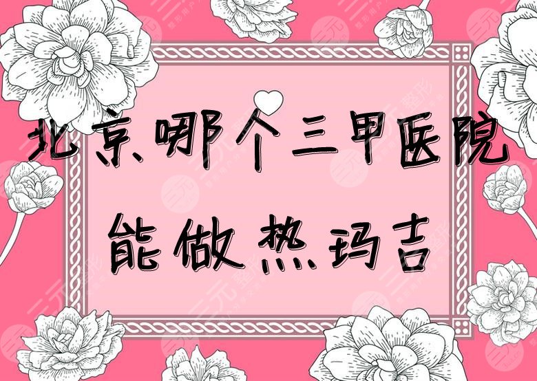 北京哪个三甲医院能做热玛吉