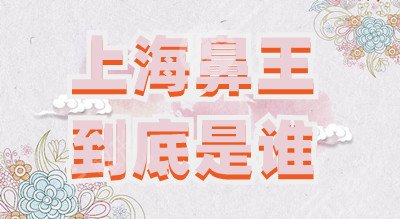 上海鼻王到底是谁？