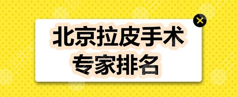 北京拉皮手术专家排名：祝东升、赵延勇、谢宏彬“抗衰”大佬名单