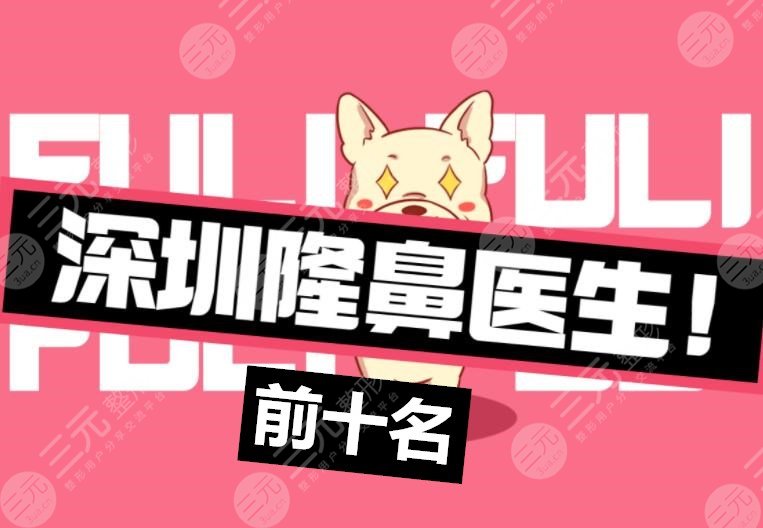 【头条】深圳隆鼻专家前十名：熟知的牛克辉、尹卫民、朱灿均上榜！