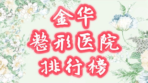金华美容哪家好？整形医院排名前5榜单星耀登场，邀你品鉴！