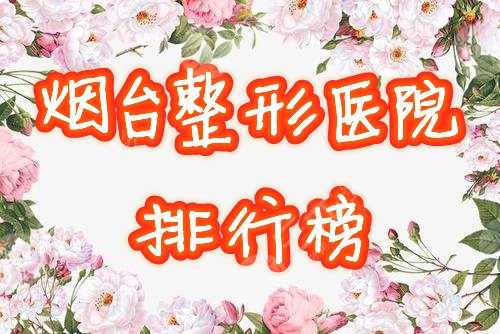 烟台整形医院有哪些？【口碑排行榜】2025比较好的机构帮你选好了！