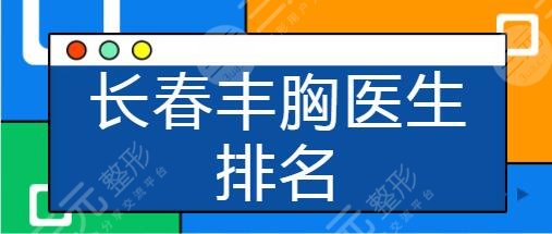 长春丰胸医生排名前十：邵英、肖大谦、高博常年高居前列！优势技术拿捏~