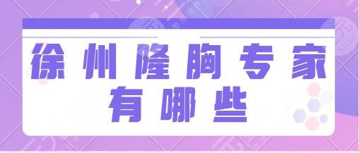 徐州隆胸专家有哪些？前三名含张爱君、刘玲、吕天来这些医生好评颇多~