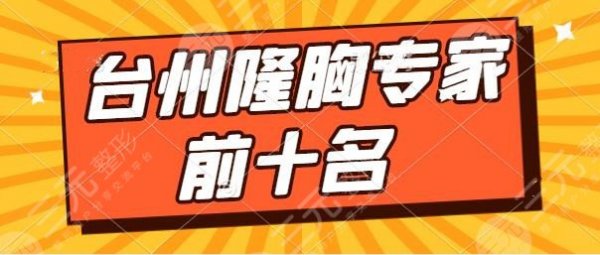 台州隆胸专家前十名有哪些？黄璐、刘金华、刘星宇提升你的隆胸真实果~