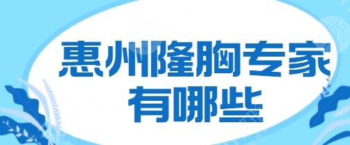 惠州隆胸专家有哪些？排行榜前5名概况：何勇、赵雅林、赵海星技术精细~