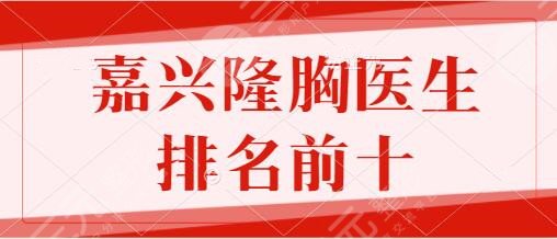 嘉兴隆胸医生排名前十快快收藏！张占召、彭建、周宇丹开启变美之旅！