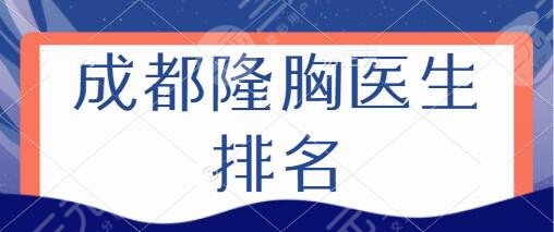 成都隆胸医生排名前3|前十挨个点评：谷培俊|邱伟|孙延辉享受技术与艺术服务！