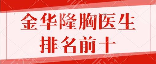 金华隆胸医生排名前十名额锁定！何醉墨、郭以学、陈焕武有望进军前3名~